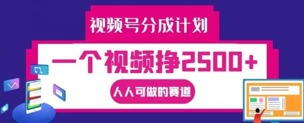 视频号分成计划，一个视频挣2500+，人人可做的赛道【揭秘】-孔明聊项目