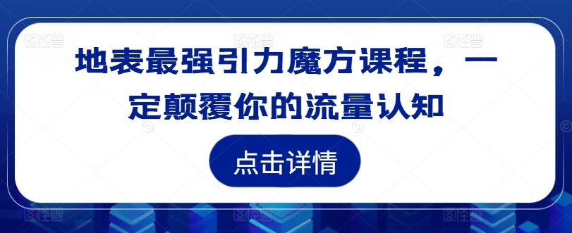 地表最强引力魔方课程，一定颠覆你的流量认知-孔明聊项目