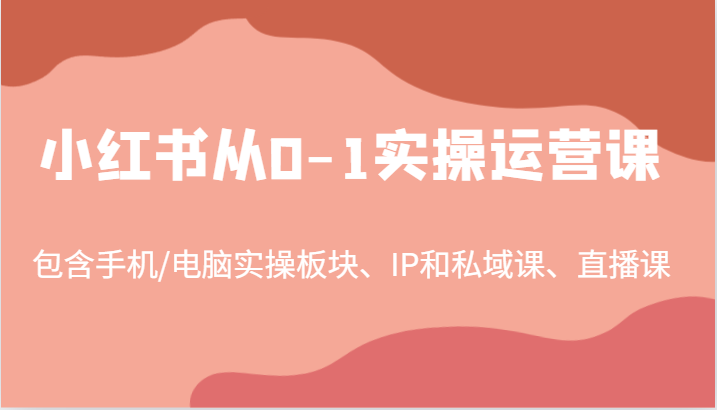 小红书从0-1实操运营课，包含手机/电脑实操板块、IP和私域课、直播课（97节）-孔明聊项目