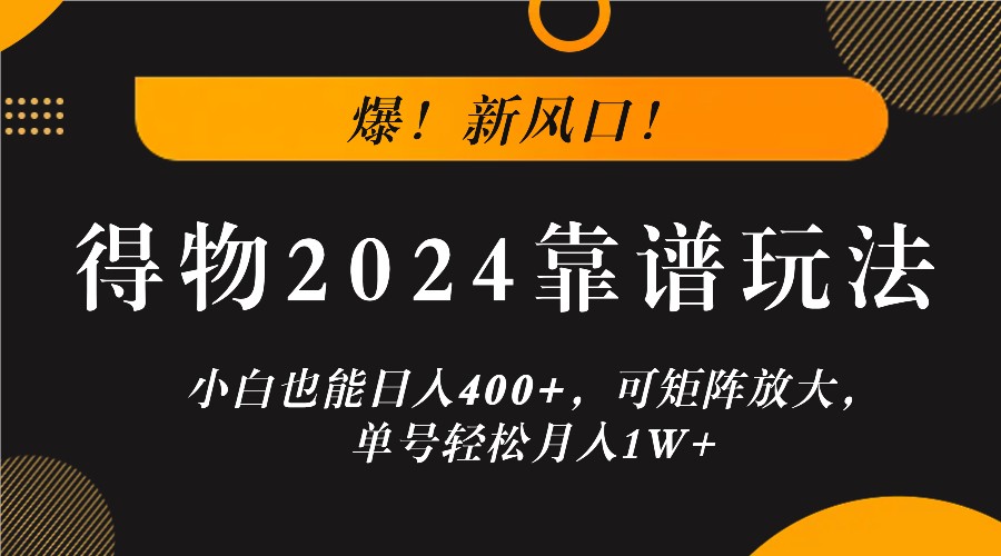 爆！新风口！小白也能日入400+，得物2024靠谱玩法，可矩阵放大，单号轻松月入1W+-孔明聊项目