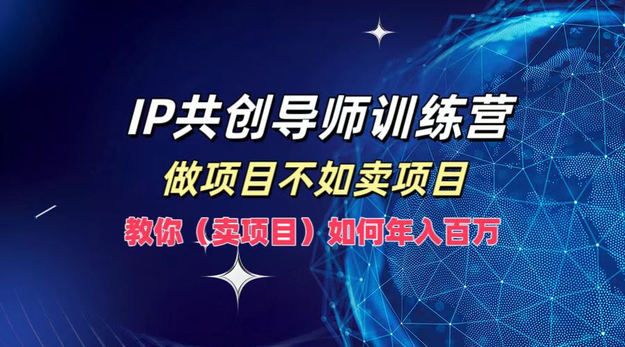 IP共创导师训练营，做项目不如卖项目，教你(卖项目)如何实现年入百万-孔明聊项目