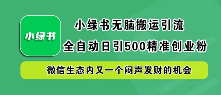 小绿书无脑搬运引流，全自动日引500精准创业粉，微信生态内又一个闷声发财的机会【揭秘】-孔明聊项目