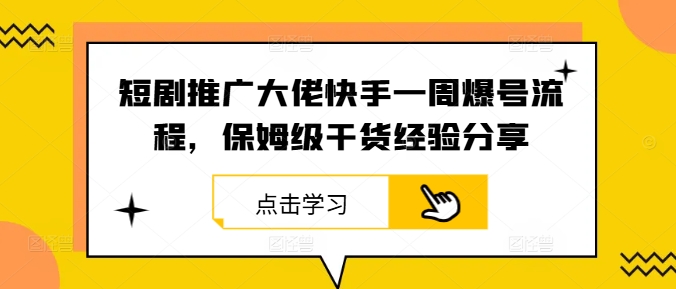 短剧推广大佬快手一周爆号流程，保姆级干货经验分享-孔明聊项目