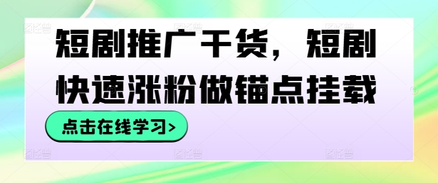 短剧推广干货，短剧快速涨粉做锚点挂载-孔明聊项目
