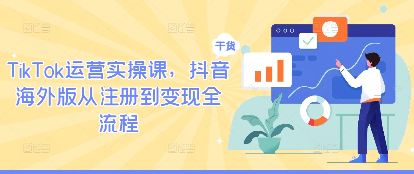 TikTok运营实操课,抖音海外版从注册到变现全流程-孔明聊项目
