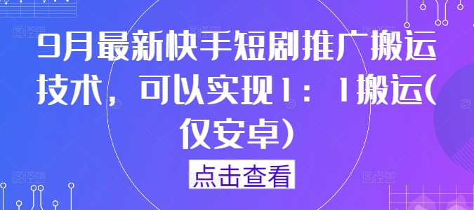 9月最新快手短剧推广搬运技术，可以实现1：1搬运(仅安卓)-孔明聊项目