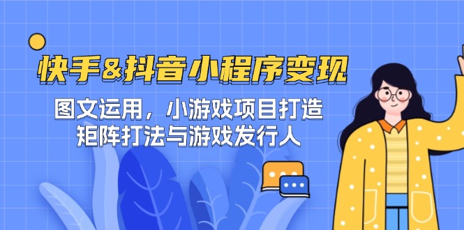 快手&抖音-小程序变现 图文运用/小游戏项目打造/矩阵打法与游戏发行人-孔明聊项目