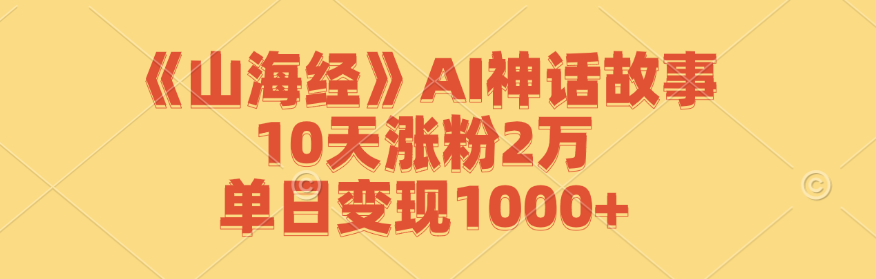 《山海经》AI神话故事，10天涨粉2万，单日变现1000+-孔明聊项目