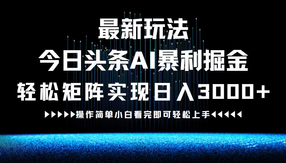 最新今日头条AI暴利掘金玩法，轻松矩阵日入3000+-孔明聊项目