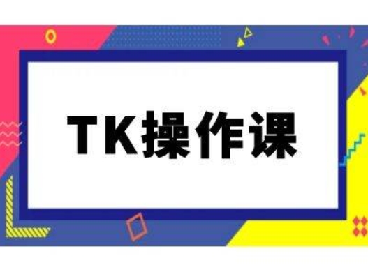 TK操作课，tiktok跨境电商教程(更新中)-孔明聊项目