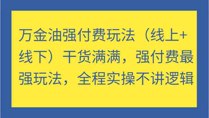 万金油强付费玩法（线上+线下）干货满满，强付费最强玩法，全程实操不讲逻辑-孔明聊项目
