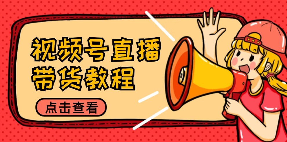 视频号直播带货教程：选品思路与话术拆解/掌握多种带货套路/提升直播效果-孔明聊项目