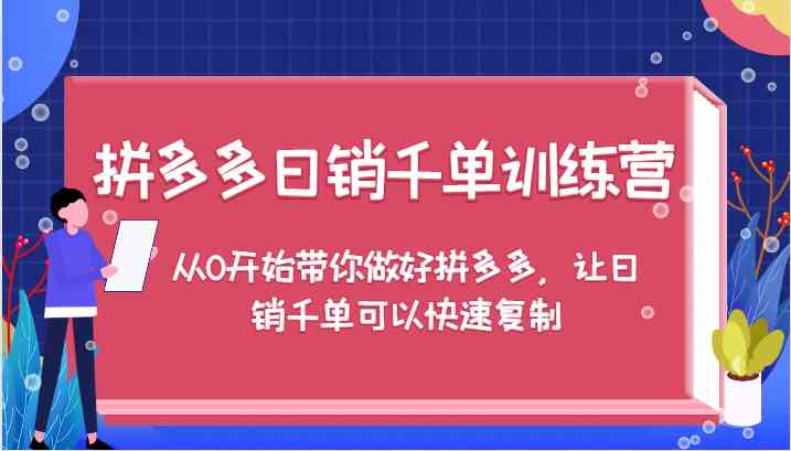 拼多多日销千单训练营，从0开始带你做好拼多多，让日销千单可以快速复制-孔明聊项目