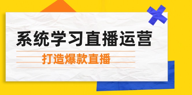 （12802期）系统学习直播运营：掌握起号方法、主播能力、小店随心推，打造爆款直播-孔明聊项目