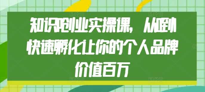 知识IP创业实操课，从0到1快速孵化让你的个人品牌价值百万-孔明聊项目