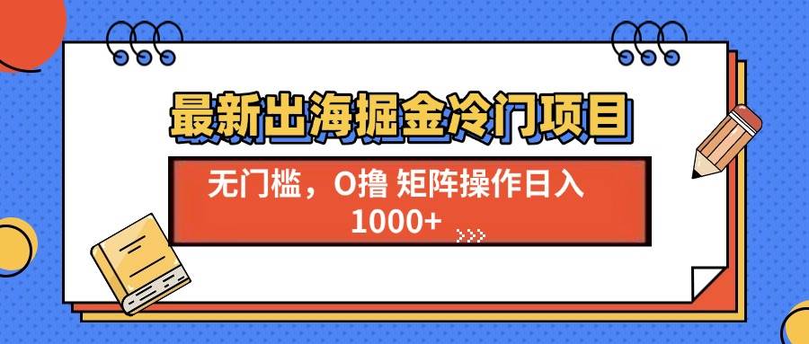 （13672期）最新出海掘金冷门项目，单号日入1000+-孔明聊项目