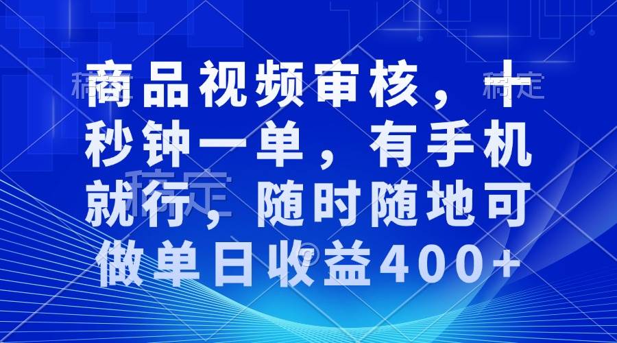 （13684期）商品视频审核，十秒钟一单，有手机就行，随时随地可做单日收益400+-孔明聊项目