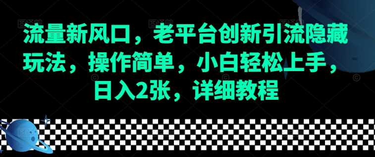 流量新风口，老平台创新引流隐藏玩法，操作简单，小白轻松上手，日入2张，详细教程-孔明聊项目