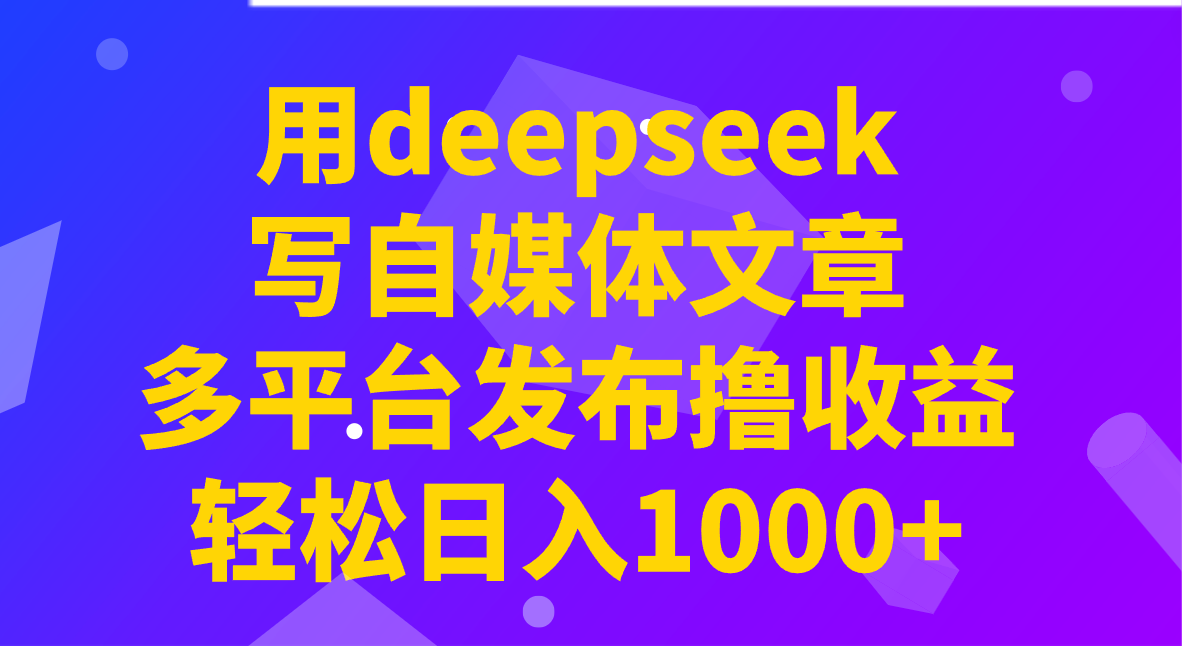 用deepseek写自媒体文章，多平台发布撸收益，轻松日入1000+！-孔明聊项目