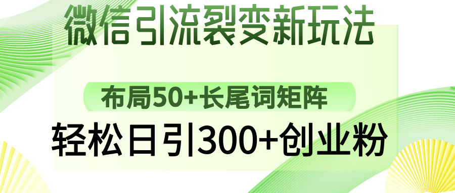 微信引流裂变新玩法：布局50+长尾词矩阵，轻松日引300+创业粉-孔明聊项目