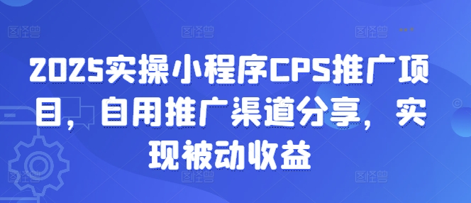 2025实操小程序CPS推广项目，自用推广渠道分享，实现被动收益-孔明聊项目
