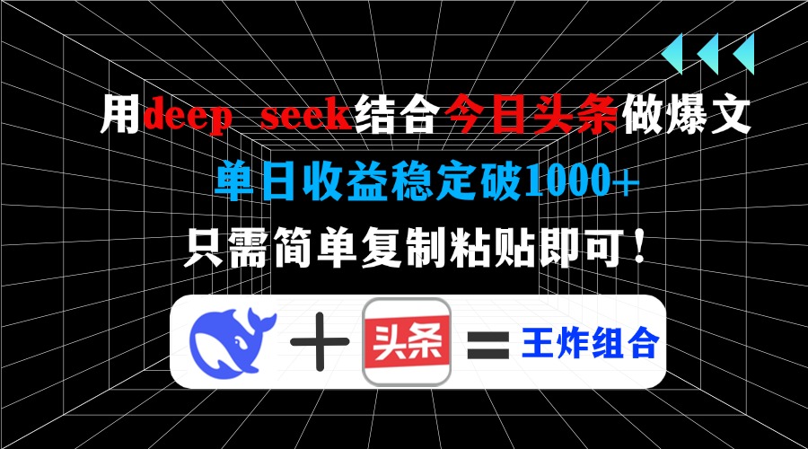 用deep seek结合今日头条做爆文，单日收益稳定破1000+，只需简单复制粘…-孔明聊项目
