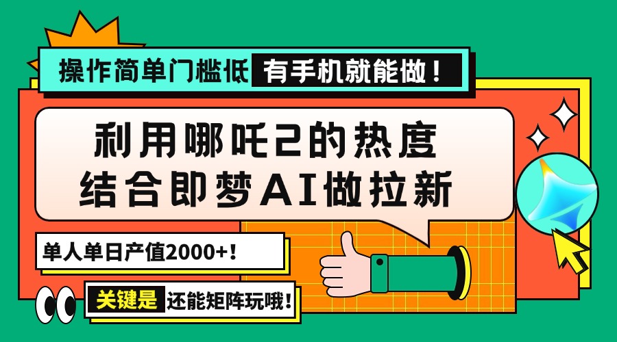 用哪吒2热度结合即梦AI做拉新，单日产值2000+，操作简单门槛低，有手机…-孔明聊项目