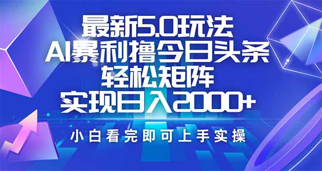 今日头条最新5.0玩法，思路简单，复制粘贴，轻松实现矩阵日入2000+-孔明聊项目
