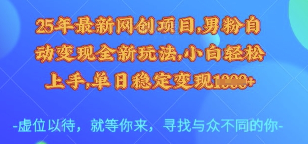 25年最新网创项目，男粉自动变现全新玩法，小白轻松上手，单日稳定变现多张【揭秘】-孔明聊项目