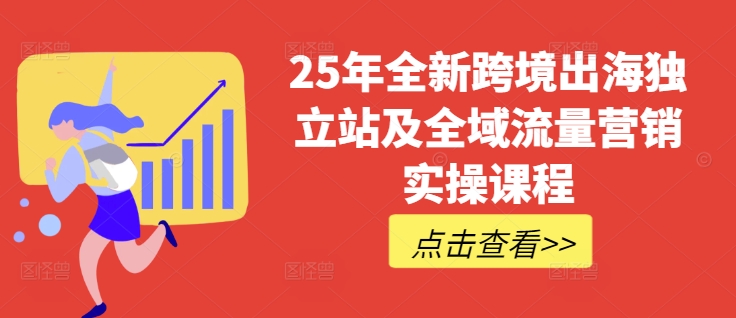 25年全新跨境出海独立站及全域流量营销实操课程，跨境电商独立站TIKTOK全域营销普货特货玩法大全-孔明聊项目