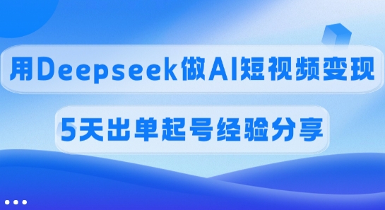 佣金45%，用Deepseek做AI短视频变现，5天出单起号经验分享-孔明聊项目