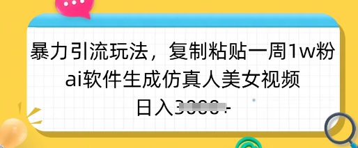 暴力引流玩法，复制粘贴一周1w粉，ai软件生成仿真人美女视频，日入多张-孔明聊项目