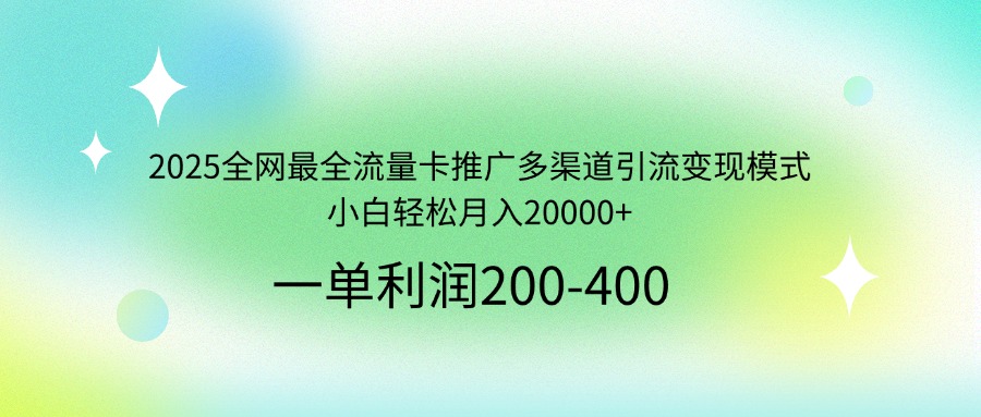 2025全网最全流量卡推广多渠道引流变现模式，小白轻松月入20000+-孔明聊项目