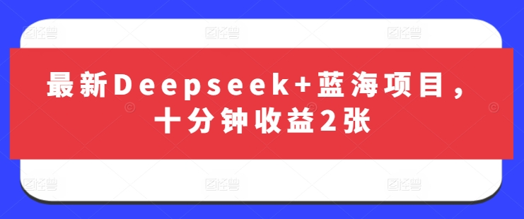 最新Deepseek+蓝海项目，十分钟收益2张-孔明聊项目