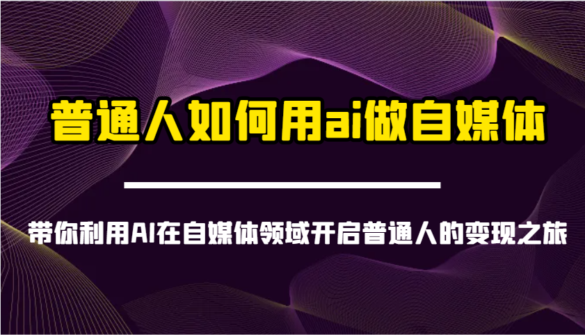 普通人如何用ai做自媒体-带你利用AI在自媒体领域开启普通人的变现之旅-孔明聊项目
