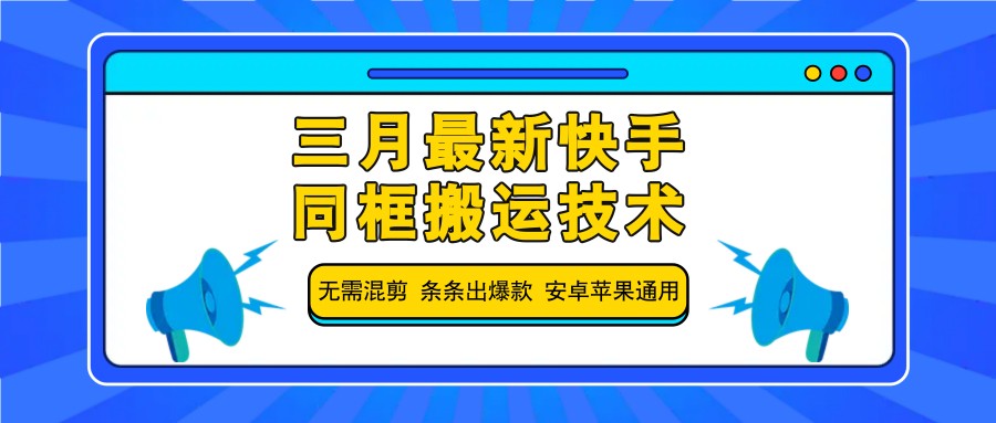 三月最新快手同框搬运技术，无需混剪 条条出爆款 安卓苹果通用-孔明聊项目