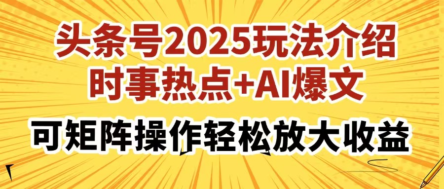 头条号2025玩法介绍，时事热点+AI爆文，可矩阵操作轻松放大收益-孔明聊项目