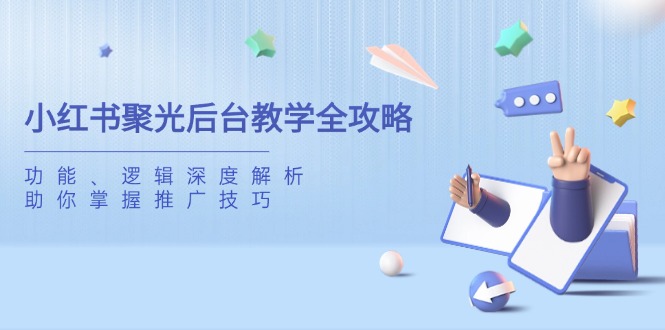 小红书聚光后台教学全攻略，功能、逻辑深度解析，助你掌握推广技巧-孔明聊项目