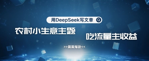 用DeepSeek写农村创业小项目，篇篇爆款，暴力引流，吃流量主收益变现-孔明聊项目