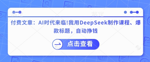付费文章：AI时代来临！我用DeepSeek制作课程、爆款标题，自动挣钱-孔明聊项目