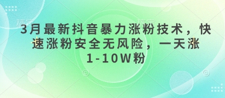 3月最新抖音暴力涨粉技术，快速涨粉安全无风险，一天涨1-10W粉-孔明聊项目