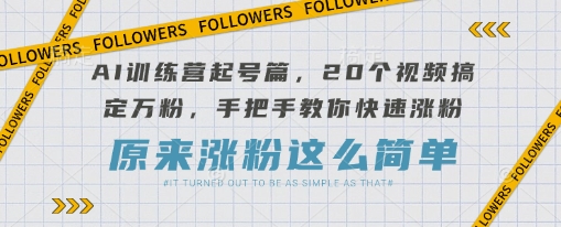 AI训练营起号篇，20个视频搞定万粉，手把手教你快速涨粉-孔明聊项目