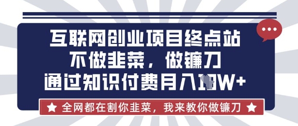 互联网创业尽头-不做韭菜，做镰刀，通过知识付费月入10个【揭秘】-孔明聊项目