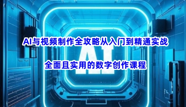 AI与视频制作全攻略从入门到精通实战，全面且实用的数字创作课程(更新3月)-孔明聊项目