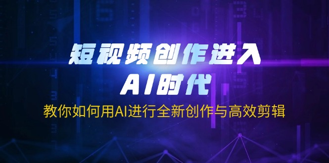 短视频创作进入AI时代，教你如何用AI进行全新创作与高效剪辑-孔明聊项目