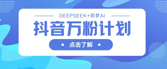 抖音万粉计划，利用DeepSeek+即梦AI生成视频，快速涨到万粉-孔明聊项目