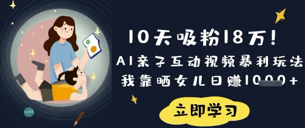 10天吸粉18W！AI亲子互动视频暴利玩法，我靠晒女儿日入数张-孔明聊项目