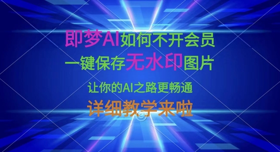 即梦AI如何不开会员，一键保存无水印图片，让你的AI之路更畅通，详细教学来啦-孔明聊项目