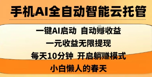 手机AI全自动智能云托管,一键AI启动,AI自动撸收益,支持1元无限体现,每天10分钟,小白懒人的春天【揭秘】-孔明聊项目