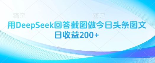 用DeepSeek回答截图做今日头条图文日收益200+-孔明聊项目